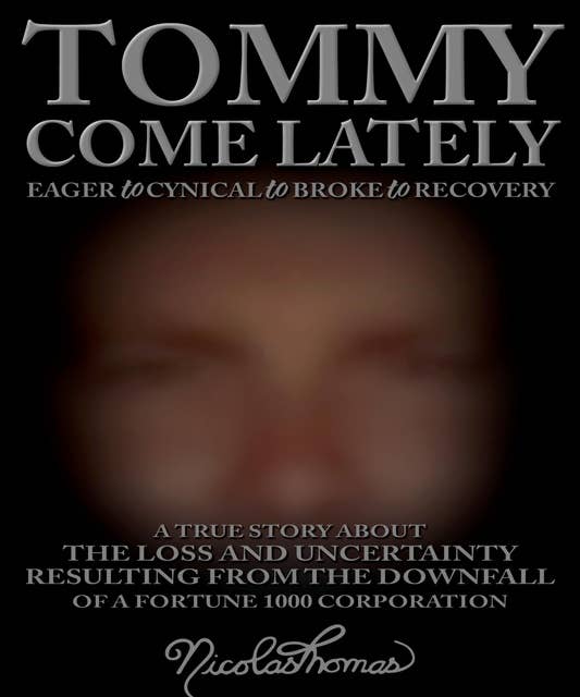 Tommy Come Lately: The True Story About The Loss and Uncertainty Resulting From The Downfall of a Fortune 1000 Corporation