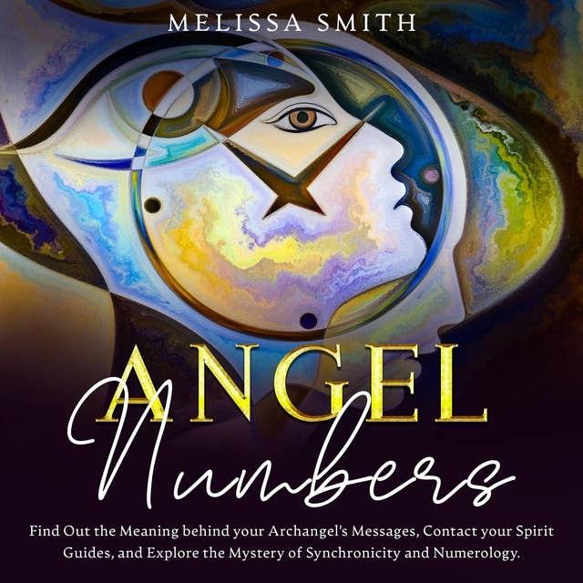 Angel Numbers: Find out the meaning behind your archangel's message, contact your spirit guide and explore the mistery of synchronicity and numerology
