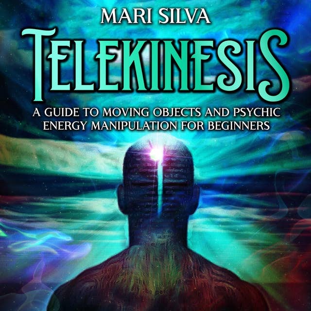 Telekinesis: A Guide to Moving Objects and Psychic Energy Manipulation for Beginners