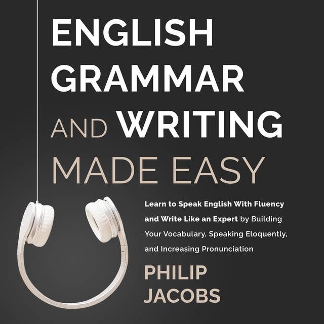 English Grammar and Writing Made Easy: Learn to Speak English with Fluency and Write Like an Expert by Building Your Vocabulary, Speaking Eloquently, and Increasing Pronounciation