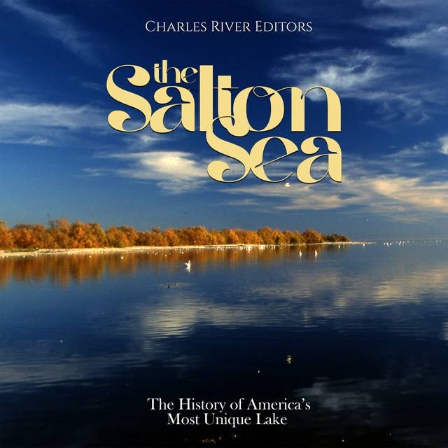 The Salton Sea: The History of America’s Most Unique Lake