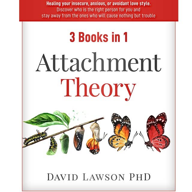 Attachment Theory: 3 Books in 1: Healing your insecure, anxious, or avoidant love style. Discover who is the right person for you, stay away from the ones who will cause nothing but trouble