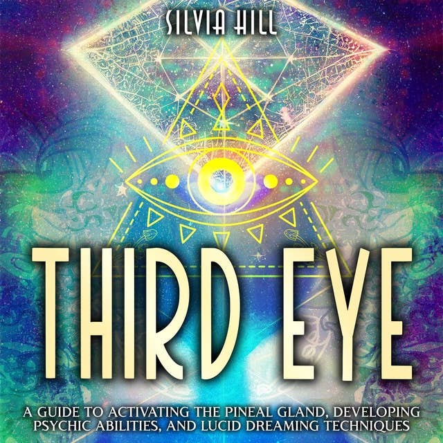 Third Eye: A Guide to Activating the Pineal Gland, Developing Psychic Abilities, and Lucid Dreaming Techniques
