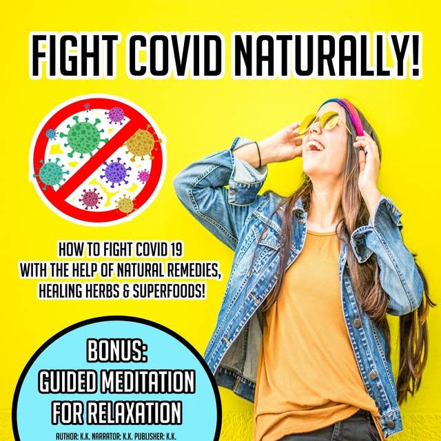 Fight Covid Naturally!: How To Fight Covid 19 With The Help Of Natural Remedies, Healing Herbs & Superfoods! BONUS: Guided Meditation For Relaxation