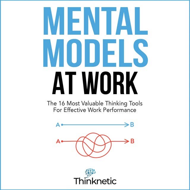 Mental Models At Work: The 16 Most Valuable Thinking Tools For Effective Work Performance