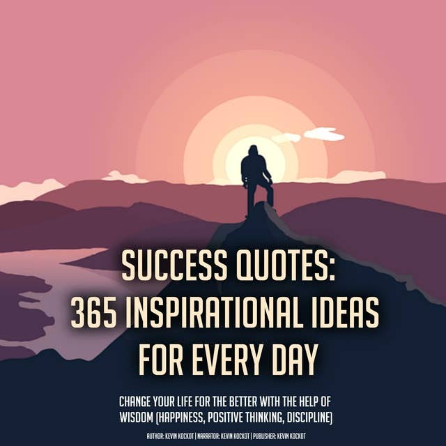 Success Quotes: 365 Inspirational Ideas For Every Day: Change Your Life For The Better With The Help Of Wisdom (Happiness, Positive Thinking, Discipline)