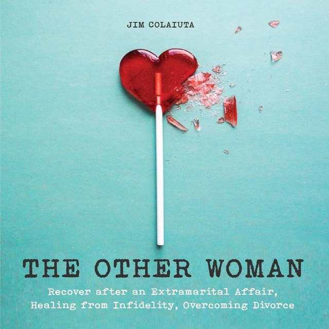 The Other Woman: Recover after an Extramarital Affair, Healing from Infidelity, Overcoming Divorce