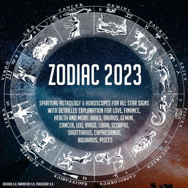 Zodiac 2023: Spiritual Astrology & Horoscope For All Star Signs With Detailled Explanation For Love, Finance, Health And More: Aries, Taurus, Gemini, Cancer, Leo, Virgo, Libra, Scorpio, Sagittarius, Capricornus, Aquarius, Pisces