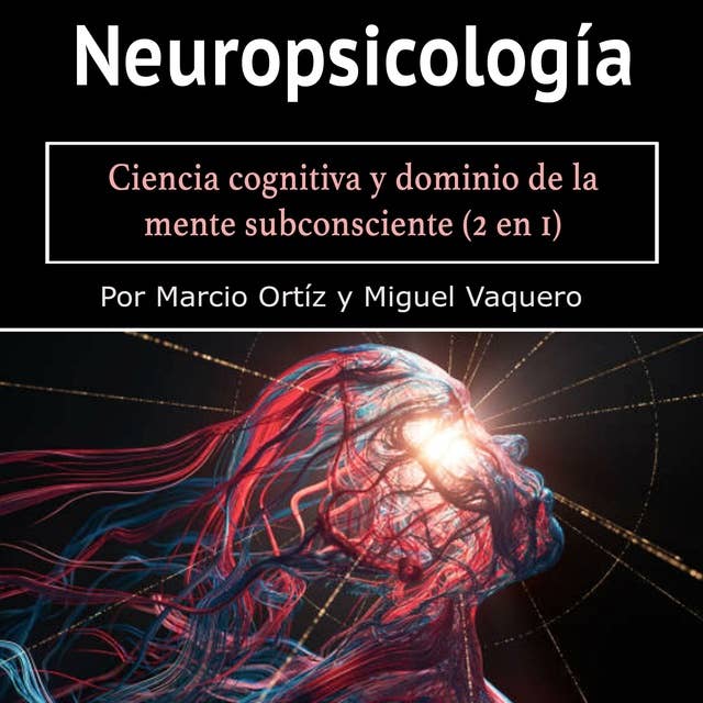 Neuropsicología: Ciencia cognitiva y dominio de la mente subconsciente (2 en 1)