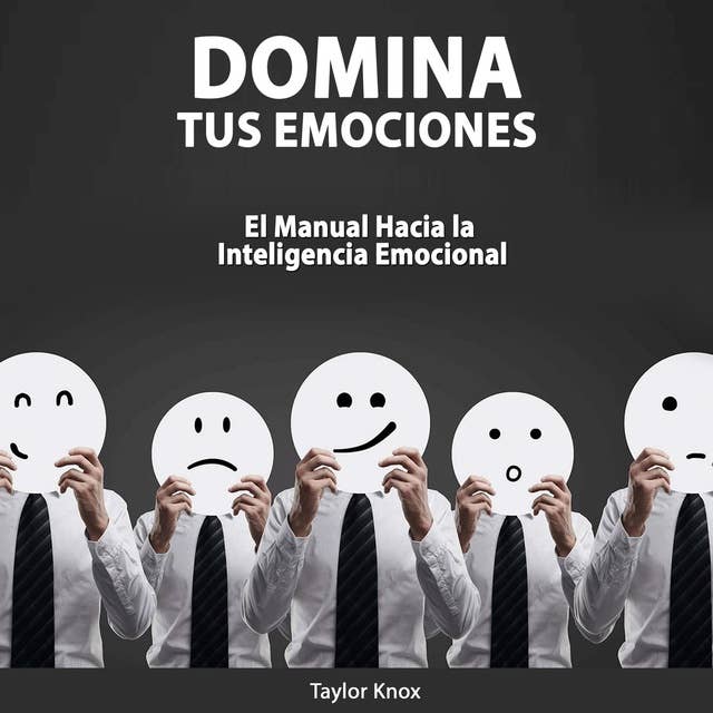 Domina Tus Emociones: El Manual Hacia La Inteligencia Emocional