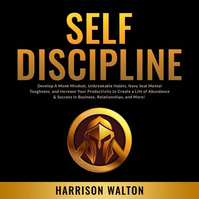 Self-Discipline: Develop A Monk Mindset, Unbreakable Habits, Navy Seal Mental Toughness, and Increase Your Productivity to Create a Life of Abundance & Success in Business, Relationships, and More!