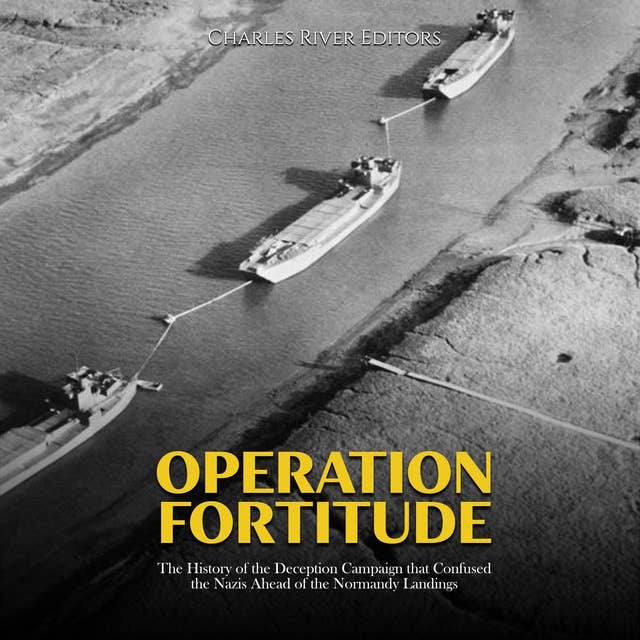 Operation Fortitude: The History of the Deception Campaign that Confused the Nazis Ahead of the Normandy Landings