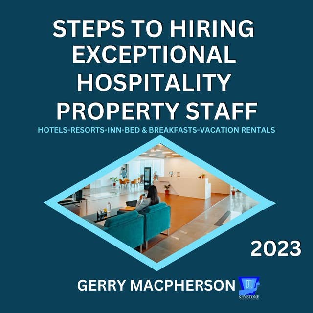 Steps To Hire Exceptional Hospitality Property Staff-2023: Hotels-Resorts-Inns-Bed and Breakfasts-Vacation Homes