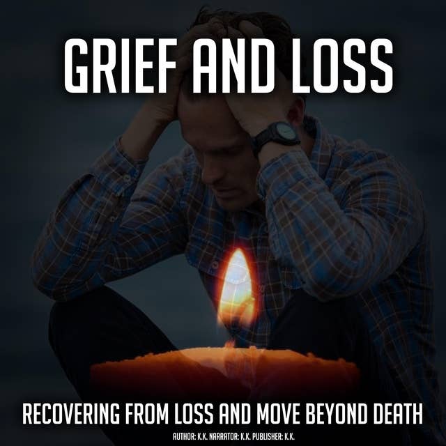 Grief And Loss: Recovering From Loss And Move Beyond Death