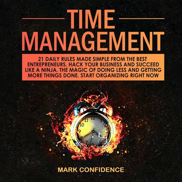 TIME MANAGEMENT: 21 daily rules made simple from the best entrepreneurs. Hack your business and succeed like a ninja. The magic of doing less and getting more things done. Start organizing right now