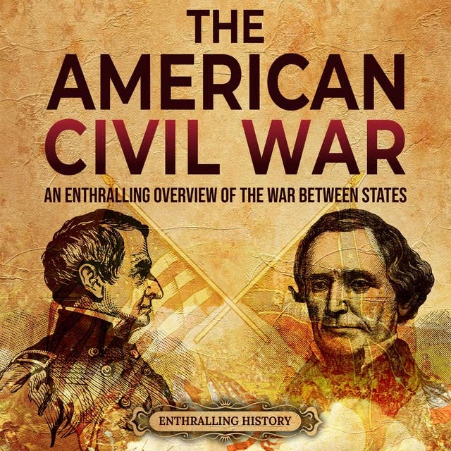The American Civil War: An Enthralling Overview of the War Between States