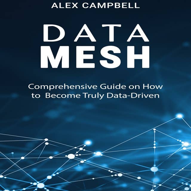 Data Mesh: Comprehensive Guide on How to Become Truly Data-Driven