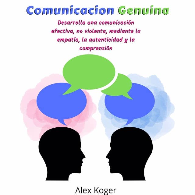 Comunicacion Genuina: Desarrolla una comunicacion efectiva, no violenta, mediante la empatia, la autenticidad y la comprension.