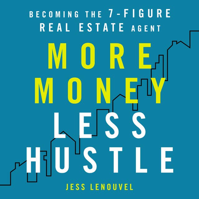 More Money, Less Hustle: Becoming the 7-Figure Real Estate Agent
