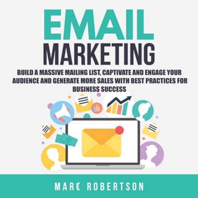 Email Marketing: Build a Massive Mailing List, Captivate and Engage Your Audience and Generate More Sales With Best Practices for Business Success