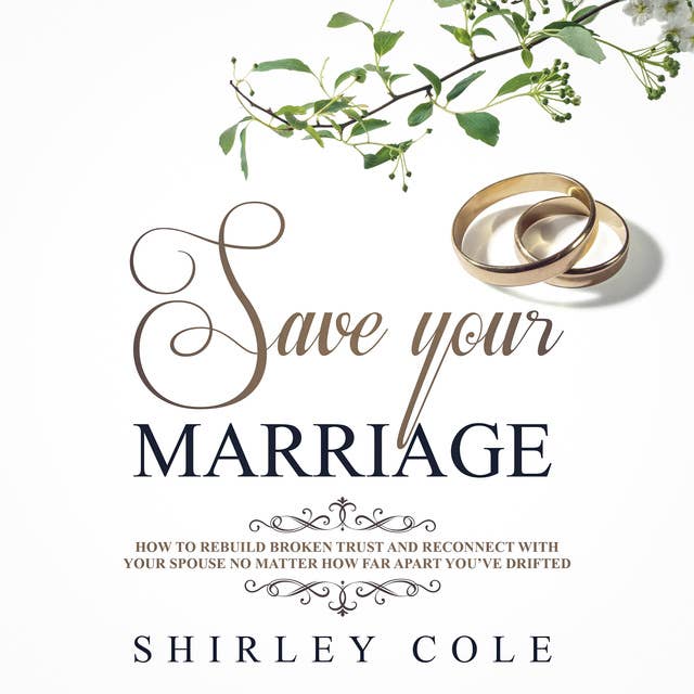 Save Your Marriage: How To Rebuild Broken Trust And Reconnect With Your Spouse No Matter How Far Apart You’ve Drifted