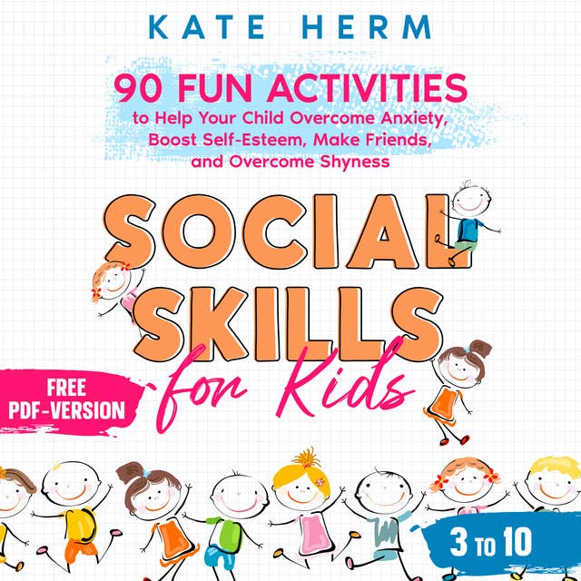 Social Skills for Kids 3 to 10: 90 Fun Activities to Help your Child Overcome Anxiety, Boost Self-Esteem, Make Friends, and Overcome Shyness