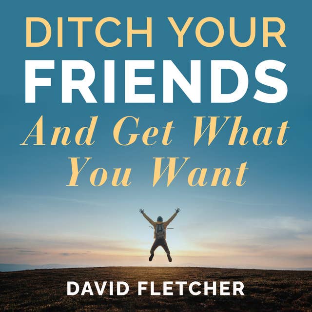 Ditch Your Friends And Get What You Want