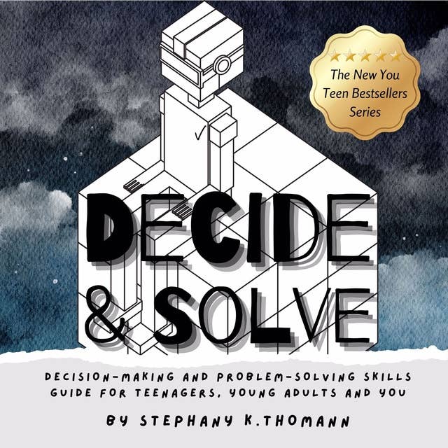 DECIDE and SOLVE: Decision-making and Problem-solving Skills for Teenagers, Young Adults and You