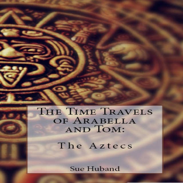 The Time Travels of Arabella and Tom: The Aztecs