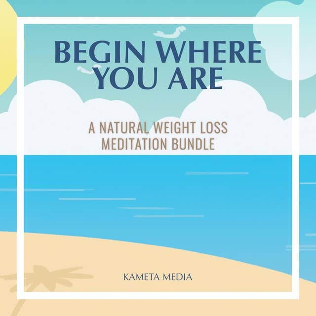 Begin Where You Are: A Natural Weight Loss Meditation Bundle