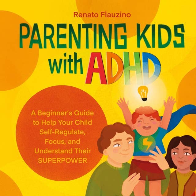 Parenting Kids With ADHD: A Beginner’s Guide to Help your Child Self-regulate, Focus, and Understand their SuperPower