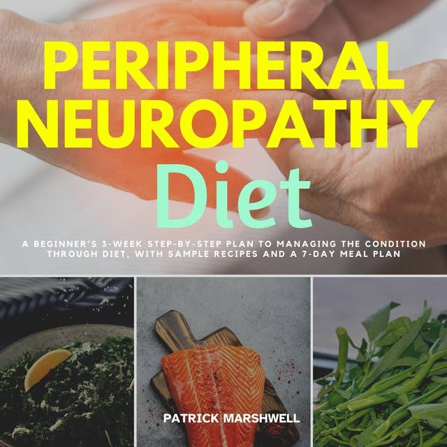 Peripheral Neuropathy Diet: A Beginner's 3-Week Step-by-Step Plan to Managing the Condition Through Diet, With Sample Recipes and a 7-Day Meal Plan