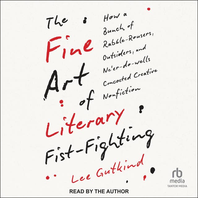 The Fine Art of Literary Fist-Fighting: How a Bunch of Rabble-Rousers, Outsiders, and Ne'er-do-wells, Concocted Creative Nonfiction
