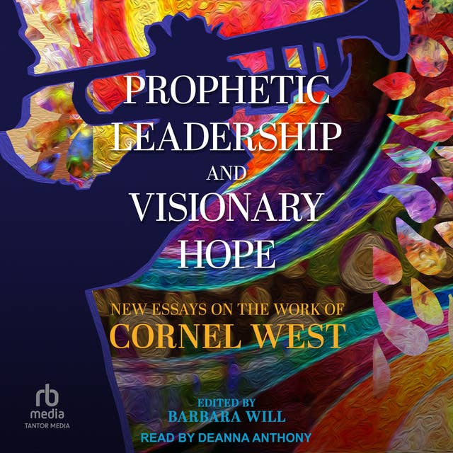 Prophetic Leadership and Visionary Hope: New Essays on the Work of Cornel West