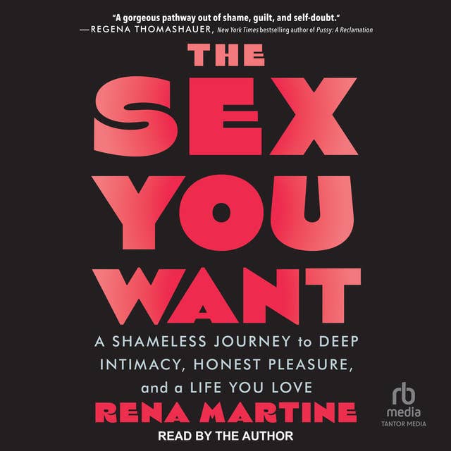 The Sex You Want: A Shameless Journey to Deep Intimacy, Honest Pleasure, and a Life You Love