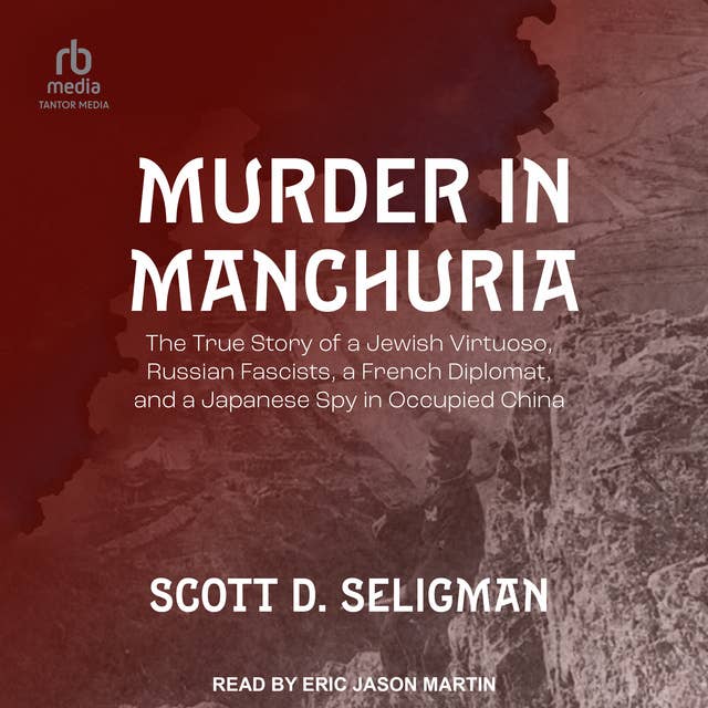Murder in Manchuria: The True Story of a Jewish Virtuoso, Russian Fascists, a French Diplomat, and a Japanese Spy in Occupied China