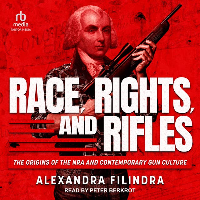 Race, Rights, and Rifles: The Origins of the NRA and Contemporary Gun Culture