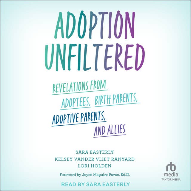 Adoption Unfiltered: Revelations from Adoptees, Birth Parents, Adoptive Parents, and Allies
