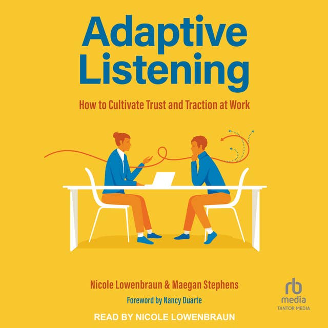 Adaptive Listening: How to Cultivate Trust and Traction at Work 