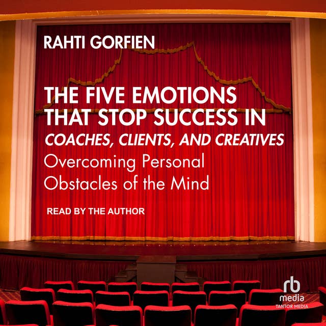 The Five Emotions That Stop Success in Coaches, Clients, and Creatives: Overcoming Personal Obstacles of the Mind