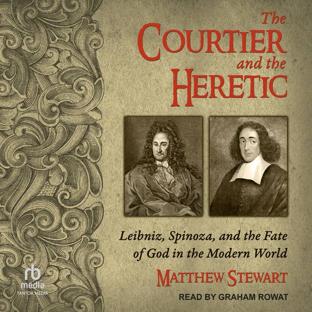 The Courtier and the Heretic: Leibniz, Spinoza, and the Fate of God in the Modern World
