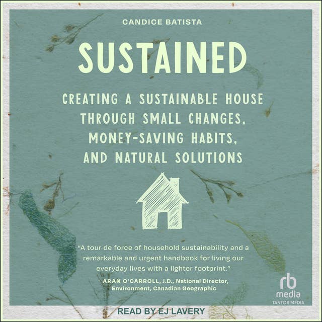 Sustained: Creating a Sustainable House Through Small Changes, Money-Saving Habits, and Natural Solutions