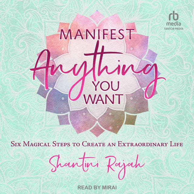 Manifest Anything You Want: Six Magical Steps to Create an Extraordinary Life 