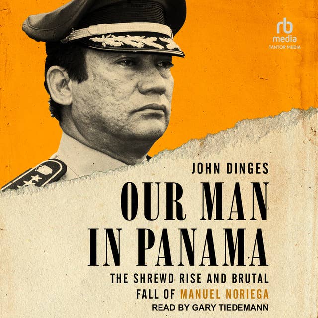 Our Man in Panama: The Shrewd Rise and Brutal Fall of Manuel Noriega