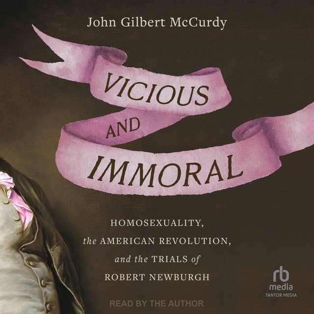 Vicious and Immoral: Homosexuality, the American Revolution, and the Trials of Robert Newburgh 