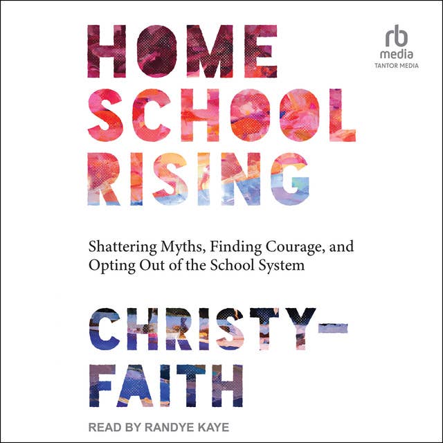 Homeschool Rising: Shattering Myths, Finding Courage, and Opting Out of the School System