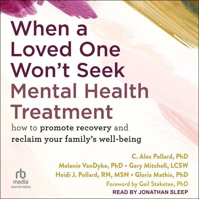 When a Loved One Won't Seek Mental Health Treatment: How to Promote Recovery and Reclaim Your Family's Well-Being