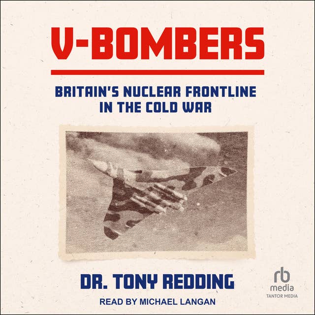 V-Bombers: Britain’s Nuclear Frontline in the Cold War 