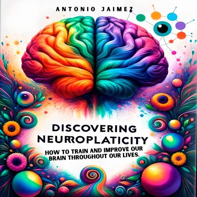 Discovering Neuroplasticity: How to train and improve our brain throughout our lives.