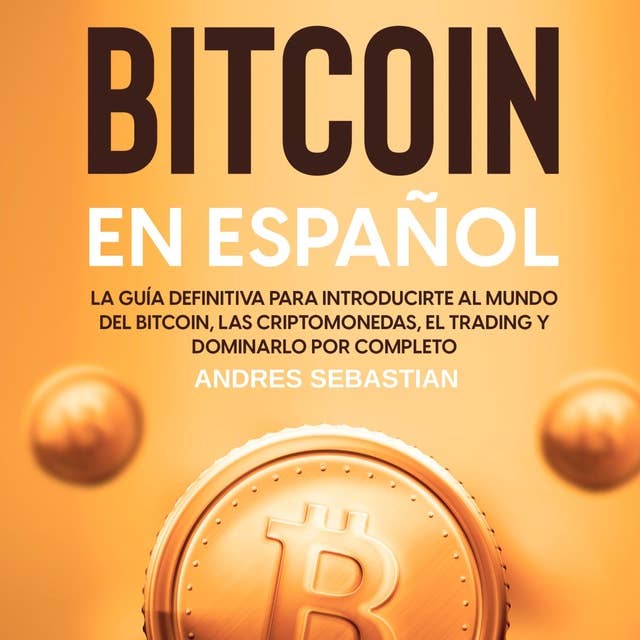 Bitcoin en Español: La guía definitiva para introducirte al mundo del Bitcoin, las Criptomonedas, el Trading y dominarlo por completo